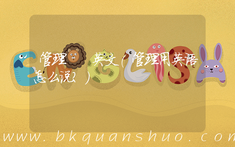 管理  英文(管理用英语怎么说？)